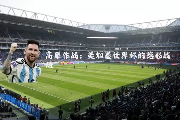 高原作战：美加墨世界杯的隐形战场