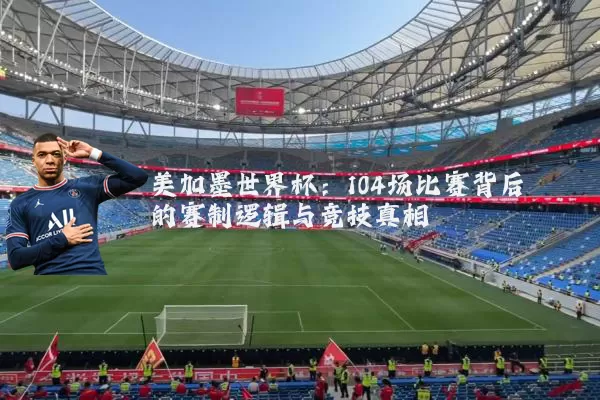 美加墨世界杯：104场比赛背后的赛制逻辑与竞技真相