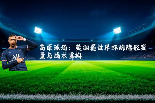 高原球场：美加墨世界杯的隐形变量与战术重构