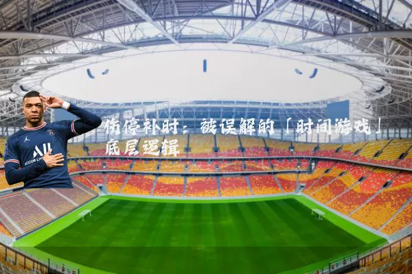 伤停补时：被误解的「时间游戏」底层逻辑