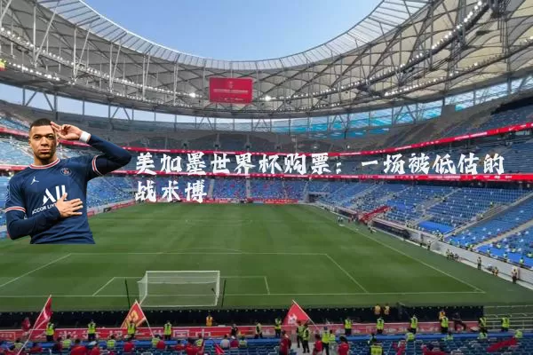 美加墨世界杯购票：一场被低估的战术博弈