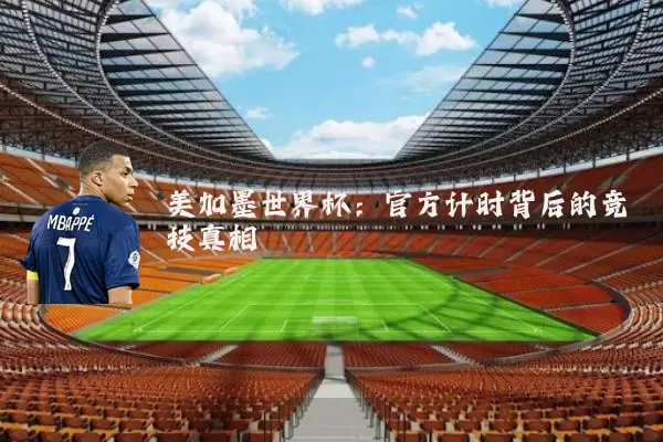 美加墨世界杯:官方计时背后的竞技真相