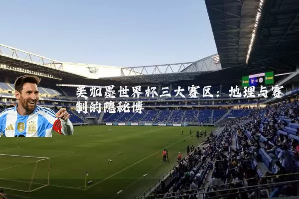 美加墨世界杯三大赛区:地理与赛制的隐秘博弈