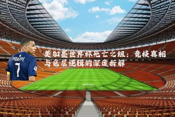 美加墨世界杯死亡之组:竞技真相与底层逻辑的深度拆解