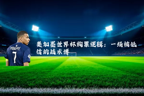 美加墨世界杯购票逻辑：一场被低估的战术博弈