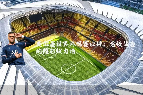 美加墨世界杯观赛证件：竞技生态的隐形权力场