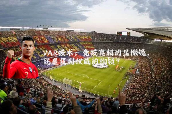VAR技术：竞技真相的显微镜，还是裁判权威的枷锁？